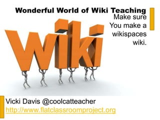 Wonderful World of Wiki Teaching
                            Make sure
                           You make a
                            wikispaces
                                  wiki.




Vicki Davis @coolcatteacher
http://www.flatclassroomproject.org
 