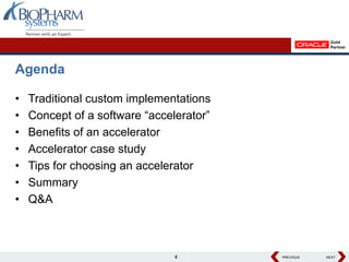 Agenda

•   Traditional custom implementations
•   Concept of a software “accelerator”
•   Benefits of an accelerator
•   Accelerator case study
•   Tips for choosing an accelerator
•   Summary
•   Q&A



                                4         PREVIOUS
                                          PREVIOUS   NEXT
                                                     NEXT
 