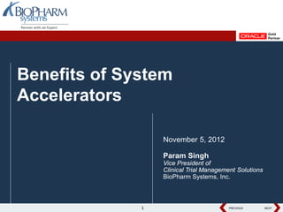 Benefits of System
Accelerators

                  November 5, 2012

                  Param Singh
                  Vice President of
                  Clinical Trial Management Solutions
                  BioPharm Systems, Inc.



              1                          PREVIOUS
                                         PREVIOUS       NEXT
                                                        NEXT
 