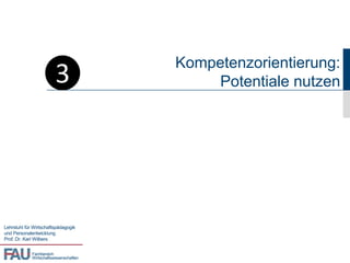 3
                                         Kompetenzorientierung:
                                              Potentiale nutzen




Lehrstuhl für Wirtschaftspädagogik
und Personalentwicklung
Prof. Dr. Karl Wilbers


             Fachbereich
             Wirtschaftswissenschaften
 
