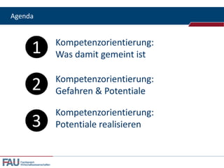 Agenda



           1                  Kompetenzorientierung:
                              Was damit gemeint ist


           2                  Kompetenzorientierung:
                              Gefahren & Potentiale

                              Kompetenzorientierung:
           3                  Potentiale realisieren


  Fachbereich
  Wirtschaftswissenschaften
 