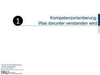 1
                                              Kompetenzorientierung:
                                         Was darunter verstanden wird




Lehrstuhl für Wirtschaftspädagogik
und Personalentwicklung
Prof. Dr. Karl Wilbers


             Fachbereich
             Wirtschaftswissenschaften
 
