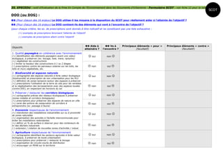 35. EPECEDU : outil d'Evaluation de la Prise En Compte de l'Environnement dans les Documents d'Urbanisme - Formulaire SCOT - voir fiche 12 pour la notice
                                                                                                                                                                 SCOT
DOO (ou DOG) :
 (Pour chacun des 16 enjeux) Le DOO utilise-il les moyens à la disposition du SCOT pour réellement aider à l'atteinte de l'objectif ?
 (Pour chacun des 16 enjeux) Le DOO contient-ils des éléments qui vont à l'encontre de l'objectif ?
(pour chaque critère, les ex. de prescriptions sont donnés à titre indicatif et ne constituent pas une liste exhaustive :
      (+) exemples de prescriptions favorisant l'atteinte de l'objectif
      (-) exemples de prescriptions allant contre l'objectif



                                                                         Aide à         Va à     Principaux éléments « pour »   Principaux éléments « contre »
Objectifs
                                                                        atteindre ?   l'encontre ?             (facultatif)                    (facultatif)
1. Qualité paysagère en cohérence avec l'environnement
(+) identification des éléments paysagers ayant une valeur                 oui         non    
écologique, à préserver (ex. bocage, haie, mare, ripisylve)
(+) végétaliser les constructions
(-) limiter la hauteur des constructions à 1 ou 2 étages
(-) prescriptions contre les panneaux solaires sur les toits, les          non          oui   
toits et murs végétalisés, etc.

2. Biodiversité et espaces naturels
(+) cartographie des espaces naturels à forte valeur écologique            oui         non    
(biodiversité) et prescription de non urbanisation pour les PLU
(+) définition de zones tampons autour des espaces à préserver
(+) prescriptions l'utilisation de la terre du site pour les remblais
et la végétalisation des terrassements avec des espèces locales            non          oui   
(contre EEE), en respectant les horizons du sol

3. Préserver / restaurer les corridors biologiques
(+) cartographie précise des réseaux écologiques à préserver               oui         non    
(zones nodales et corridors biologiques)
(+) prescriptions pour préserver des espaces de nature en ville
(+) carte des actions de restauration de corridors à                       non          oui   
entreprendre (ex. passage à faune)

4. Economie respectueuse de l'environnement
(+) interdiction des installations industrielles sur ou à proximité
de zones naturelles
                                                                           oui         non    
(+) organisation des activités à l'échelle intercommunale pour
éviter les installations redondantes
(+) définir un % de surface à réserver pour des conteneurs de
tri des déchets industriels                                                non          oui   
(-) extension / création de nouvelles zones d'activités / indust.

5. Agriculture respectueuse de l'environnement
(+) cartographie identifiant les secteurs agricoles à forte valeur         oui         non    
écologique, à préserver de toute urbanisation
(+) prescriptions pour préserver / restaurer le bocage
(+) organisation de circuits-courts de distribution                        non          oui   
(+) encourager un PEAN sur le territoire
 