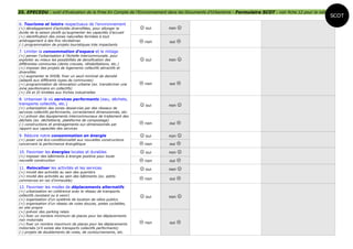 35. EPECEDU : outil d'Evaluation de la Prise En Compte de l'Environnement dans les Documents d'Urbanisme - Formulaire SCOT - voir fiche 12 pour la notice
                                                                                                                                                            SCOT
6. Tourisme et loisirs respectueux de l'environnement
(+) développement d'activités diversifiées, pour allonger la        oui   non   
durée de la saison plutôt qu'augmenter les capacités d'accueil
(+) identification des zones naturelles fermées à tout
aménagement à des fins récréatives                                  non   oui   
(-) programmation de projets touristiques très impactants

7. Limiter la consommation d'espace et le mitage
(+) penser l'urbanisation à l'échelle intercommunale, pour
exploiter au mieux les possibilités de densification des            oui   non   
différentes communes (dents creuses, réhabilitations, etc.)
(+) imposer des projets de logements collectifs attractifs et
diversifiés
(+) augmenter le SHOB, fixer un seuil minimal de densité
(adapté aux différents types de communes)
(+) programmation de rénovation urbaine (ex. transformer une        non   oui   
zone pavillonnaire en collectifs)
(+) ZA et ZI limitées aux friches industrielles

8. Urbaniser là où services performants (eau, déchets,
transports collectifs, etc.)                                        oui   non   
(+) urbanisation des zones desservies par des réseaux de
services collectifs performants, correctement dimensionnés, etc.
(+) prévoir des équipements intercommunaux de traitement des
déchets (ex. déchetterie, plateforme de compostage)
(-) constructions et aménagements sur-dimensionnés par              non   oui   
rapport aux capacités des services

9. Réduire notre consommation en énergie                            oui   non   
(+) poser une éco-conditionnalité aux nouvelles constructions
concernant la performance énergétique                               non   oui   
10. Favoriser les énergies locales et durables                      oui   non   
(+) imposer des bâtiments à énergie positive pour toute
nouvelle construction                                               non   oui   
11. Relocaliser les activités et les services                       oui   non   
(+) mixité des activités au sein des quartiers
(+) mixité des activités au sein des bâtiments (ex. petits
commerces en rez d'immeuble)                                        non   oui   
12. Favoriser les modes de déplacements alternatifs
(+) urbanisation en cohérence avec le réseau de transports
collectifs (existant ou à venir)                                    oui   non   
(+) organisation d'un système de location de vélos publics
(+) organisation d'un réseau de voies douces, pistes cyclables,
en site propre
(+) prévoir des parking relais
(+) fixer un nombre minimum de places pour les déplacements
non motorisés
(+) fixer un nombre maximum de places pour les déplacements         non   oui   
motorisés (s'il existe des transports collectifs performants)
(-) projets de doublements de voies, de contournements, etc.
 