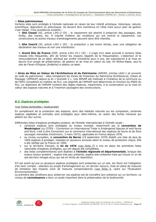 Outil EPECEDU (Evaluation de la Prise En Compte de l'Environnement dans les Documents d'Urbanisme)
                                Fiches sentinelles « Aménagement du territoire » - Réalisation FRAPNA Ain - Version 2 (Février 2012)


 Sites patrimoniaux
Certains sites sont protégés à l'échelle nationale en raison de leur intérêt artistique, historique, naturel,
scientifique, légendaire ou pittoresque. Ils doivent être maintenus en l'état mais aucun plan de gestion
n'est rédigé. Trois procédures existent :
    Site Classé (SC, article L341-2 CE) : le classement est destiné à préserver des paysages, des
   forêts, des marais, etc. Il interdit d'altérer les conditions qui ont motivé le classement. Les
   constructions et autres travaux d'aménagements peuvent donc être interdits.

    Site Inscrit (SI, article L341-1 CE) : la protection y est moins stricte, avec une obligation de
   déclaration des travaux et non une interdiction.

    Grand Site de France (GSF, article L341-15-1 CE) : il s'agit d'un label accordé à certains Sites
   Classés très fréquentés, afin de limiter les impacts négatifs de la fréquentation. L'obtention et le
   renouvellement de ce label, attribué par arrêté ministériel pour 6 ans, est subordonné à la mise en
   œuvre d'un projet de préservation, de gestion et de mise en valeur du site. En Rhône-Alpes, seul le
   site de l'Aven d'Orgnac (Ardèche) a obtenu ce label.


 Aires de Mise en Valeur de l'Architecture et du Patrimoine (AMVAP, articles L642-1 et suivants
du code du patrimoine) : elles remplacent les Zones de Protection du Patrimoine Architectural, Urbain et
Paysager (ZPPAUP) depuis la loi « Grenelle 2 ». Une AMVAP est instituée à l'initiative de la commune ou
de l'EPCI compétent en matière de PLU. Les objectifs de l'AMVAP sont déterminés en fonction du PADD du
PLU. Le règlement de l'AMVAP contient des règles relatives, notamment, à la conservation ou la mise en
valeur des espaces naturels et à l'insertion paysagère des constructions.




8.3. Espèces protégées
(voir fiches sentinelles / biodiversité)
En complément de la protection des espaces, donc des habitats naturels qui les composent, certaines
espèces végétales et animales sont protégées pour elles-mêmes, en raison des fortes menaces qui
pèsent sur leur survie.

Différentes listes d'espèces protégées existent, de l'échelle internationale à l'échelle locale :
     certaines espèces sont protégées au niveau mondial, notamment par la convention de
        Washington (ou CITES – Convention on International Trade in Endangered Species of wild fauna
        and flora, c'est à dire Convention sur le commerce international des espèces de faune et de flore
        sauvages menacées d'extinction, 3 mars 1973), applicable en France depuis 1978.
     au niveau européen, la convention de Berne (19 septembre 1979) établit une liste de plus de
        1000 espèces à protéger, classées en plusieurs annexes selon le niveau de protection requis. Elle
        a été ratifiée par la France en 1992.
     sur le territoire français, la loi de 1976 (voir fiche 7) a mis en place les premières listes
        nationales d'espèces protégées, qui ont depuis été complétées.
     des listes complémentaires sont établies à l'échelle régionale et départementale, lorsque des
        enjeux locaux existent : espèce très peu présente, espèce bien présente mais qui trouve ici un de
        ses derniers refuges et/ou qui est en limite de répartition.

S'il est avéré qu'une ou plusieurs espèces protégées sont présentes sur un site, les DocU ont l'obligation
d'en tenir compte : abandon du projet d'aménagement ou, en dernier recours, mise en place de mesures
de limitation des impacts voire de mesures compensatoires (voir fiche 4, cadre sur l'Evaluation
Environnementale).
La première des conditions pour préserver ces espèces est de connaître leur présence sur un territoire. Le
niveau de connaissance a donc un poids important dans la préservation de la biodiversité.




                                                                      Fédération Rhône-Alpes de Protection de la NAture - FRAPNA Ain
                                                 11 Avenue Maginot 01000 BOURG EN BRESSE 04.74.21.38.79 frapna-ain@frapna.org Page 24
        membre de
 