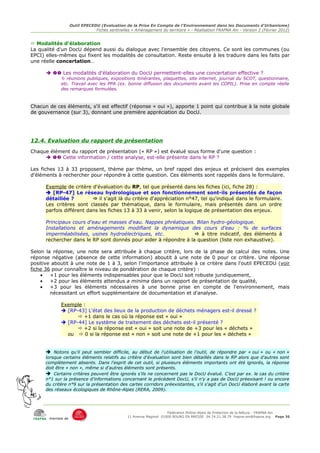 Outil EPECEDU (Evaluation de la Prise En Compte de l'Environnement dans les Documents d'Urbanisme)
                               Fiches sentinelles « Aménagement du territoire » - Réalisation FRAPNA Ain - Version 2 (Février 2012)


 Modalités d'élaboration
La qualité d'un DocU dépend aussi du dialogue avec l'ensemble des citoyens. Ce sont les communes (ou
EPCI) elles-mêmes qui fixent les modalités de consultation. Reste ensuite à les traduire dans les faits par
une réelle concertation…

        Les modalités d'élaboration du DocU permettent-elles une concertation effective ?
              réunions publiques, expositions itinérantes, plaquettes, site internet, journal du SCOT, questionnaire,
             etc. Travail avec les PPA (ex. bonne diffusion des documents avant les COPIL). Prise en compte réelle
             des remarques formulées.



Chacun de ces éléments, s'il est effectif (réponse « oui »), apporte 1 point qui contribue à la note globale
de gouvernance (sur 3), donnant une première appréciation du DocU.




12.4. Evaluation du rapport de présentation
Chaque élément du rapport de présentation (« RP ») est évalué sous forme d'une question :
       Cette information / cette analyse, est-elle présente dans le RP ?

Les fiches 13 à 33 proposent, thème par thème, un bref rappel des enjeux et précisent des exemples
d'éléments à rechercher pour répondre à cette question. Ces éléments sont rappelés dans le formulaire.

      Exemple de critère d'évaluation du RP, tel que présenté dans les fiches (ici, fiche 28) :
       [RP-47] Le réseau hydrologique et son fonctionnement sont-ils présentés de façon
      détaillée ?          il s'agit là du critère d'appréciation n°47, tel qu'indiqué dans le formulaire.
      Les critères sont classés par thématique, dans le formulaire, mais présentés dans un ordre
      parfois différent dans les fiches 13 à 33 à venir, selon la logique de présentation des enjeux.

      Principaux cours d'eau et masses d'eau. Nappes phréatiques. Bilan hydro-géologique.
      Installations et aménagements modifiant la dynamique des cours d'eau : % de surfaces
      imperméabilisées, usines hydroélectriques, etc.              à titre indicatif, des éléments à
      rechercher dans le RP sont donnés pour aider à répondre à la question (liste non exhaustive).

Selon la réponse, une note sera attribuée à chaque critère, lors de la phase de calcul des notes. Une
réponse négative (absence de cette information) aboutit à une note de 0 pour ce critère. Une réponse
positive aboutit à une note de 1 à 3, selon l'importance attribuée à ce critère dans l'outil EPECEDU (voir
fiche 36 pour connaître le niveau de pondération de chaque critère) :
    •   +1 pour les éléments indispensables pour que le DocU soit robuste juridiquement,
    •   +2 pour les éléments attendus a minima dans un rapport de présentation de qualité,
    •   +3 pour les éléments nécessaires à une bonne prise en compte de l'environnement, mais
        nécessitant un effort supplémentaire de documentation et d'analyse.

             Exemple :
              [RP-43] L'état des lieux de la production de déchets ménagers est-il dressé ?
                    +1 dans le cas où la réponse est « oui »
              [RP-44] Le système de traitement des déchets est-il présenté ?
                    +2 si la réponse est « oui » soit une note de +3 pour les « déchets »
               ou  0 si la réponse est « non » soit une note de +1 pour les « déchets »


      ➔ Notons qu'il peut sembler difficile, au début de l'utilisation de l'outil, de répondre par « oui » ou « non »
      lorsque certains éléments relatifs au critère d'évaluation sont bien détaillés dans le RP alors que d'autres sont
      complètement absents. Dans l'esprit de cet outil, si plusieurs éléments importants ont été ignorés, la réponse
      doit être « non », même si d'autres éléments sont présents.
      ➔ Certains critères peuvent être ignorés s'ils ne concernent pas le DocU évalué. C'est par ex. le cas du critère
      n°1 sur la présence d'informations concernant le précédent DocU, s'il n'y a pas de DocU préexisant ! ou encore
      du critère n°9 sur la présentation des cartes corridors préexistantes, s'il s'agit d'un DocU élaboré avant la carte
      des réseaux écologiques de Rhône-Alpes (RERA, 2009).




                                                                     Fédération Rhône-Alpes de Protection de la NAture - FRAPNA Ain
                                                11 Avenue Maginot 01000 BOURG EN BRESSE 04.74.21.38.79 frapna-ain@frapna.org Page 36
       membre de
 
