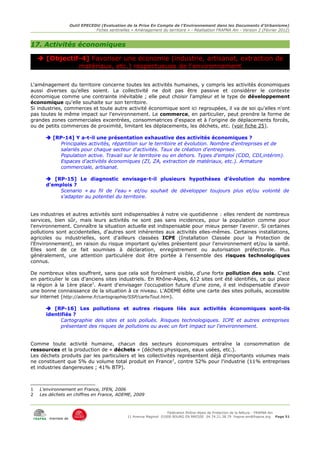 Outil EPECEDU (Evaluation de la Prise En Compte de l'Environnement dans les Documents d'Urbanisme)
                                Fiches sentinelles « Aménagement du territoire » - Réalisation FRAPNA Ain - Version 2 (Février 2012)



17. Activités économiques

     [Objectif-4] Favoriser une économie (industrie, artisanat, extraction de
               matériaux, etc.) respectueuse de l'environnement

L'aménagement du territoire concerne toutes les activités humaines, y compris les activités économiques
aussi diverses qu'elles soient. La collectivité ne doit pas être passive et considérer le contexte
économique comme une contrainte inévitable ; elle peut choisir l'ampleur et le type de développement
économique qu'elle souhaite sur son territoire.
Si industries, commerces et toute autre activité économique sont ici regroupées, il va de soi qu'elles n'ont
pas toutes le même impact sur l'environnement. Le commerce, en particulier, peut prendre la forme de
grandes zones commerciales excentrées, consommatrices d'espace et à l'origine de déplacements forcés,
ou de petits commerces de proximité, limitant les déplacements, les déchets, etc. (voir fiche 25).

       [RP-14] Y a-t-il une présentation exhaustive des activités économiques ?
           Principales activités, répartition sur le territoire et évolution. Nombre d'entreprises et de
           salariés pour chaque secteur d'activités. Taux de création d'entreprises.
           Population active. Travail sur le territoire ou en dehors. Types d'emploi (CDD, CDI,intérim).
           Espaces d'activités économiques (ZI, ZA, extraction de matériaux, etc.). Armature
           commerciale, artisanat.

       [RP-15] Le diagnostic envisage-t-il plusieurs hypothèses d'évolution du nombre
      d'emplois ?
          Scenario « au fil de l'eau » et/ou souhait de développer toujours plus et/ou volonté de
          s'adapter au potentiel du territoire.


Les industries et autres activités sont indispensables à notre vie quotidienne : elles rendent de nombreux
services, bien sûr, mais leurs activités ne sont pas sans incidences, pour la population comme pour
l'environnement. Connaître la situation actuelle est indispensable pour mieux penser l'avenir. Si certaines
pollutions sont accidentelles, d'autres sont inhérentes aux activités elles-mêmes. Certaines installations,
agricoles ou industrielles, sont d'ailleurs classées ICPE (Installation Classée pour la Protection de
l'Environnement), en raison du risque important qu'elles présentent pour l'environnement et/ou la santé.
Elles sont de ce fait soumises à déclaration, enregistrement ou autorisation préfectorale. Plus
généralement, une attention particulière doit être portée à l'ensemble des risques technologiques
connus.

De nombreux sites souffrent, sans que cela soit forcément visible, d'une forte pollution des sols. C'est
en particulier le cas d'anciens sites industriels. En Rhône-Alpes, 612 sites ont été identifiés, ce qui place
la région à la 1ère place1. Avant d'envisager l'occupation future d'une zone, il est indispensable d'avoir
une bonne connaissance de la situation à ce niveau. L'ADEME édite une carte des sites pollués, accessible
sur internet (http://ademe.fr/cartographie/SSP/carteTout.htm).

       [RP-16] Les pollutions et autres risques liés aux activités économiques sont-ils
      identifiés ?
            Cartographie des sites et sols pollués. Risques technologiques. ICPE et autres entreprises
            présentant des risques de pollutions ou avec un fort impact sur l'environnement.


Comme toute activité humaine, chacun des secteurs économiques entraîne la consommation de
ressources et la production de « déchets » (déchets physiques, eaux usées, etc.).
Les déchets produits par les particuliers et les collectivités représentent déjà d'importants volumes mais
ne constituent que 5% du volume total produit en France 2, contre 52% pour l'industrie (11% entreprises
et industries dangereuses ; 41% BTP).



1   L'environnement en France, IFEN, 2006
2   Les déchets en chiffres en France, ADEME, 2009



                                                                      Fédération Rhône-Alpes de Protection de la NAture - FRAPNA Ain
                                                 11 Avenue Maginot 01000 BOURG EN BRESSE 04.74.21.38.79 frapna-ain@frapna.org Page 51
        membre de
 