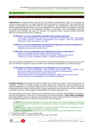 Outil EPECEDU (Evaluation de la Prise En Compte de l'Environnement dans les Documents d'Urbanisme)
                                Fiches sentinelles « Aménagement du territoire » - Réalisation FRAPNA Ain - Version 2 (Février 2012)



18. Agriculture

     [Objectif-5] Favoriser une agriculture respectueuse de l'environnement

L'agriculture et l'environnement sont liés par des relations contradictoires. Tirant ses ressources du
vivant, le secteur agricole a un impact énorme sur l'environnement. Il produit 43% 4 de nos déchets (en
incluant la sylviculture) et consomme 48% de l'eau prélevée 5. La consommation nette d'eau est très
élevée, puisque la proportion d'eau qui retourne directement au milieu est faible. En parallèle, l'utilisation
de produits phytosanitaires et les déjections animales, en particulier, sont responsables d'une part
importante de la pollution des eaux. En revanche, de nombreux milieux naturels d'intérêt subsistent
grâce aux activités agricoles (voir ci-dessous)...

       [RP-19] Y a-t-il une présentation exhaustive des activités agricoles ?
           Types d'agriculture (élevage, cultures, etc.). Répartition sur le territoire, SAU, % par rapport
           au territoire. Evolution. Nombre d'exploitations et de salariés. Taille des exploitations,
           rendements, OTEX. Propriété ou bail. AOC.

       [RP-21] Y a-t-il une présentation des déchets de l'agriculture et de leur traitement ?
           Types de déchets, tonnage, filières de traitement.
           Problèmes particuliers à certaines filières.

       [RP-22] Y a-t-il une présentation de l'utilisation de l'eau par l'agriculture ?
           Ressources utilisées, points de prélèvement, consommation.
           Filières de traitement des eaux usées, points de rejets. Problèmes particuliers.
           Territoire en « zones vulnérables nitrates » ? Quelles préconisations ?


Certaines pratiques d'exploitation et une distribution mieux pensée permettent de renouer avec la terre
tout en limitant les impacts sur l'environnement. Des initiatives se développent, qu'il faut encourager.

       [RP-20] Les modes d'exploitation et de distribution sont-ils analysés ?
           Nombre de cultures différentes. Taille moyenne des parcelles. MAET (Mesures Agri-
           Environnementales Territorialisées). Tonnage d'utilisation de phytosanitaires.
           Importations et exportations de produits alimentaires.
           Nombre d'exploitations en AB (agriculture biologique). AMAP et autres circuits-courts.
           Potentialités pour un développement de ces modes d'exploitation.



L'histoire agricole d'une région peut être à l'origine de la présence de milieux riches d'un point de vue
écologique : prairies et cultures propices à certains oiseaux (ex. oedicnème criard qui affectionne les
cultures céréalières) et aux plantes messicoles qui se font de plus en plus rares (ex. bleuet, coquelicot,
chrysanthème des moissons, nielle des blés), vergers traditionnels qui constituent les derniers refuges de
la chouette chevêche, haies bocagères indispensables aux réseaux écologiques, etc.

Si la préservation de la surface totale de zones agricoles permet de freiner l'artificialisation du territoire,
elle n'est pas suffisante. Il faut aussi et surtout préserver les terres agricoles à forte valeur écologique.
Une prairie pâturée (et non sur-pâturée) est autrement plus riche en biodiversité qu'un champ de maïs !
Elle est également garante du maintien à long terme de l'activité agricole.

       [DOO-5] Cartographie identifiant les secteurs agricoles à forte valeur écologique, à préserver
      de toute urbanisation ● Prescriptions pour préserver / restaurer le bocage ● Encourager un PEAN
      sur le territoire.
       [RZO-5] Sous-zonage pour identifier les secteurs agricoles à forte valeur écologique, avec un
      règlement adapté ● EBC pour préserver ou restaurer le bocage.
       [RZO-5] ATTENTION ! Veiller à ce que les constructions ne soient pas autorisées en zone A.
4   Les déchets en chiffres en France, ADEME, 2009
5   Données IFEN 2006, in La gestion de l'eau en France, FNE, janvier 2008



                                                                      Fédération Rhône-Alpes de Protection de la NAture - FRAPNA Ain
                                                 11 Avenue Maginot 01000 BOURG EN BRESSE 04.74.21.38.79 frapna-ain@frapna.org Page 53
        membre de
 