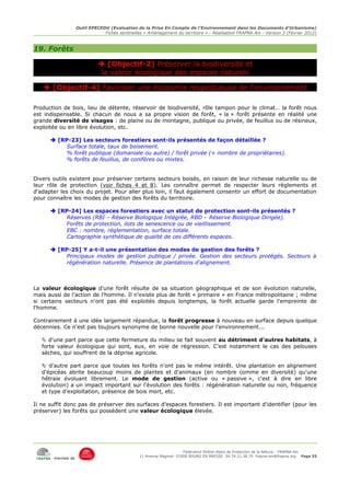 Outil EPECEDU (Evaluation de la Prise En Compte de l'Environnement dans les Documents d'Urbanisme)
                               Fiches sentinelles « Aménagement du territoire » - Réalisation FRAPNA Ain - Version 2 (Février 2012)



19. Forêts

                              [Objectif-2] Préserver la biodiversité et
                              la valeur écologique des espaces naturels

    [Objectif-4] Favoriser une économie respectueuse de l'environnement

Production de bois, lieu de détente, réservoir de biodiversité, rôle tampon pour le climat… la forêt nous
est indispensable. Si chacun de nous a sa propre vision de forêt, « la » forêt présente en réalité une
grande diversité de visages : de plaine ou de montagne, publique ou privée, de feuillus ou de résineux,
exploitée ou en libre évolution, etc.

       [RP-23] Les secteurs forestiers sont-ils présentés de façon détaillée ?
           Surface totale, taux de boisement.
           % forêt publique (domaniale ou autre) / forêt privée (+ nombre de propriétaires).
           % forêts de feuillus, de conifères ou mixtes.


Divers outils existent pour préserver certains secteurs boisés, en raison de leur richesse naturelle ou de
leur rôle de protection (voir fiches 4 et 8). Les connaître permet de respecter leurs règlements et
d'adapter les choix du projet. Pour aller plus loin, il faut également consentir un effort de documentation
pour connaître les modes de gestion des forêts du territoire.

       [RP-24] Les espaces forestiers avec un statut de protection sont-ils présentés ?
           Réserves (RBI – Réserve Biologique Intégrée, RBD – Réserve Biologique Dirigée).
           Forêts de protection, ilots de senescence ou de vieillissement.
           EBC : nombre, réglementation, surface totale.
           Cartographie synthétique de qualité de ces différents espaces.

       [RP-25] Y a-t-il une présentation des modes de gestion des forêts ?
           Principaux modes de gestion publique / privée. Gestion des secteurs protégés. Secteurs à
           régénération naturelle. Présence de plantations d'alignement.



La valeur écologique d'une forêt résulte de sa situation géographique et de son évolution naturelle,
mais aussi de l'action de l'homme. Il n'existe plus de forêt « primaire » en France métropolitaine ; même
si certains secteurs n'ont pas été exploités depuis longtemps, la forêt actuelle garde l'empreinte de
l'homme.

Contrairement à une idée largement répandue, la forêt progresse à nouveau en surface depuis quelque
décennies. Ce n'est pas toujours synonyme de bonne nouvelle pour l'environnement...

    d'une part parce que cette fermeture du milieu se fait souvent au détriment d'autres habitats, à
   forte valeur écologique qui sont, eux, en voie de régression. C'est notamment le cas des pelouses
   sèches, qui souffrent de la déprise agricole.

    d'autre part parce que toutes les forêts n'ont pas le même intérêt. Une plantation en alignement
   d'épicéas abrite beaucoup moins de plantes et d'animaux (en nombre comme en diversité) qu'une
   hêtraie évoluant librement. Le mode de gestion (active ou « passive », c'est à dire en libre
   évolution) a un impact important sur l'évolution des forêts : régénération naturelle ou non, fréquence
   et type d'exploitation, présence de bois mort, etc.

Il ne suffit donc pas de préserver des surfaces d'espaces forestiers. Il est important d'identifier (pour les
préserver) les forêts qui possèdent une valeur écologique élevée.




                                                                     Fédération Rhône-Alpes de Protection de la NAture - FRAPNA Ain
                                                11 Avenue Maginot 01000 BOURG EN BRESSE 04.74.21.38.79 frapna-ain@frapna.org Page 55
       membre de
 
