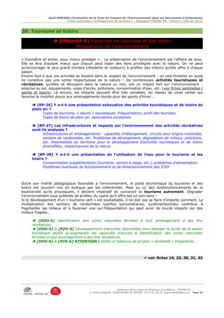 Outil EPECEDU (Evaluation de la Prise En Compte de l'Environnement dans les Documents d'Urbanisme)
                               Fiches sentinelles « Aménagement du territoire » - Réalisation FRAPNA Ain - Version 2 (Février 2012)



20. Tourisme et loisirs

                       [Objectif-6] Favoriser un tourisme et des loisirs
                              respectueux de l'environnement

« Connaître et aimer, pour mieux protéger »… La préservation de l'environnement est l'affaire de tous.
Elle se fera d'autant mieux que chacun peut tisser des liens privilégiés avec la nature. On ne peut
qu'encourager le plus grand nombre (résidents et visiteurs) à profiter des trésors qu'elle offre à chaque
saison.
Encore faut-il que ces activités se fassent dans le respect de l'environnement : un raid forestier en quad
ne constitue pas une sortie respectueuse de la nature ! De nombreuses activités touristiques et
récréatives, qu'elles se déroulent dans la nature ou non, ont un impact fort sur l'environnement :
emprise au sol, équipements, voies d'accès, pollutions, consommation d'eau, etc. (voir fiches sentinelles /
sports et loisirs). Là encore, les impacts peuvent être très variables, du réseau de voies vertes qui
favorise la mobilité douce aux aménagements lourds pour les sports d'hiver...

       [RP-26] Y a-t-il une présentation exhaustive des activités touristiques et de loisirs de
      plein air ?
            Types de tourisme, « atouts » touristiques. Fréquentation, profil des touristes.
            Types de loisirs de plein air, associations existantes.

       [RP-27] Les infrastructures et impacts sur l'environnement des activités récréatives
      sont-ils analysés ?
            Infrastructures et aménagements : capacités d'hébergement, circuits pour engins motorisés,
            sentiers de randonnées, etc. Problèmes de dérangement, dégradation de milieux, pollutions,
            etc. Potentialités du territoire pour le développement d'activités touristiques et de loisirs
            diversifiées, respectueuses de la nature.

       [RP-28] Y a-t-il une présentation de l'utilisation de l'eau pour le tourisme et les
      loisirs ?
             Consommation supplémentaire (tourisme, canons à neige, etc.), problèmes d'alimentation.
             Problèmes éventuels de fonctionnement et de dimensionnement des STEP.



Outre son intérêt pédagogique favorable à l'environnement, le poids économique du tourisme et des
loisirs est souvent mis en exergue par les collectivités. Mais au vu des dysfonctionnements de la
biodiversité qu'ils provoquent, il devient impératif de concevoir le tourisme autrement. Dégrader
l'environnement sous prétexte de profiter du cadre qu'il offre est un non-sens !
Si le développement d'un « tourisme vert » est souhaitable, il ne doit pas se faire n'importe comment. La
multiplication des sentiers de randonnées (parfois surnuméraires, surdimensionnés) contribue à
fragmenter les milieux et à favoriser une sur-fréquentation qui peut avoir de lourds impacts sur des
milieux fragiles…

       [DOO-6] Identification des zones naturelles fermées à tout aménagement à des fins
      récréatives.
       [DOO-6] & [RZO-6] Développement d'activités diversifiées pour allonger la durée de la saison
      touristique plutôt qu'augmenter les capacités d'accueil ● Identification des zones naturelles
      fermées à tout aménagement à des fins récréatives.
       [DOO-6] & [RZO-6] ATTENTION ! Veiller à l'absence de projets « récréatifs » impactants.



                                                                                         voir fiches 19, 25, 30, 31, 33




                                                                     Fédération Rhône-Alpes de Protection de la NAture - FRAPNA Ain
                                                11 Avenue Maginot 01000 BOURG EN BRESSE 04.74.21.38.79 frapna-ain@frapna.org Page 57
       membre de
 