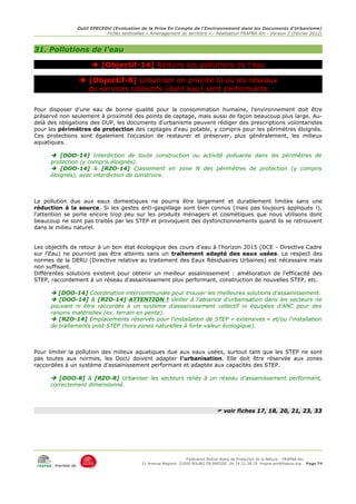Outil EPECEDU (Evaluation de la Prise En Compte de l'Environnement dans les Documents d'Urbanisme)
                               Fiches sentinelles « Aménagement du territoire » - Réalisation FRAPNA Ain - Version 2 (Février 2012)



31. Pollutions de l'eau

                          [Objectif-14] Réduire les pollutions de l'eau

                    [Objectif-8] Urbaniser en priorité là où les réseaux
                     de services collectifs (dont eau) sont performants

Pour disposer d'une eau de bonne qualité pour la consommation humaine, l'environnement doit être
préservé non seulement à proximité des points de captage, mais aussi de façon beaucoup plus large. Au-
delà des obligations des DUP, les documents d'urbanisme peuvent rédiger des prescriptions volontaristes
pour les périmètres de protection des captages d'eau potable, y compris pour les périmètres éloignés.
Ces protections sont également l'occasion de restaurer et préserver, plus généralement, les milieux
aquatiques.

       [DOO-14] Interdiction de toute construction ou activité polluante dans les périmètres de
      protection (y compris éloignés).
       [DOO-14] & [RZO-14] Classement en zone N des périmètres de protection (y compris
      éloignés), avec interdiction de construire.



La pollution due aux eaux domestiques ne pourra être largement et durablement limitée sans une
réduction à la source. Si les gestes anti-gaspillage sont bien connus (mais pas toujours appliqués !),
l'attention se porte encore trop peu sur les produits ménagers et cosmétiques que nous utilisons dont
beaucoup ne sont pas traités par les STEP et provoquent des dysfonctionnements quand ils se retrouvent
dans le milieu naturel.


Les objectifs de retour à un bon état écologique des cours d'eau à l'horizon 2015 (DCE - Directive Cadre
sur l'Eau) ne pourront pas être atteints sans un traitement adapté des eaux usées. Le respect des
normes de la DERU (Directive relative au traitement des Eaux Résiduaires Urbaines) est nécessaire mais
non suffisant.
Différentes solutions existent pour obtenir un meilleur assainissement : amélioration de l'efficacité des
STEP, raccordement à un réseau d'assainissement plus performant, construction de nouvelles STEP, etc.

       [DOO-14] Coordination intercommunale pour trouver les meilleures solutions d'assainissement.
       [DOO-14] & [RZO-14] ATTENTION ! Veiller à l'absence d'urbanisation dans les secteurs ne
      pouvant ni être raccordés à un système d'assainissement collectif ni équipées d'ANC pour des
      raisons matérielles (ex. terrain en pente).
       [RZO-14] Emplacements réservés pour l'installation de STEP « extensives » et/ou l'installation
      de traitements post-STEP (hors zones naturelles à forte valeur écologique).



Pour limiter la pollution des milieux aquatiques due aux eaux usées, surtout tant que les STEP ne sont
pas toutes aux normes, les DocU doivent adapter l'urbanisation. Elle doit être réservée aux zones
raccordées à un système d'assainissement performant et adaptée aux capacités des STEP.

       [DOO-8] & [RZO-8] Urbaniser les secteurs reliés à un réseau d'assainissement performant,
      correctement dimensionné.



                                                                                   voir fiches 17, 18, 20, 21, 23, 33




                                                                     Fédération Rhône-Alpes de Protection de la NAture - FRAPNA Ain
                                                11 Avenue Maginot 01000 BOURG EN BRESSE 04.74.21.38.79 frapna-ain@frapna.org Page 74
       membre de
 