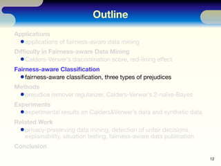 Outline
Applications
   applications of fairness-aware data mining
Difﬁculty in Fairness-aware Data Mining
    Calders-Ver...