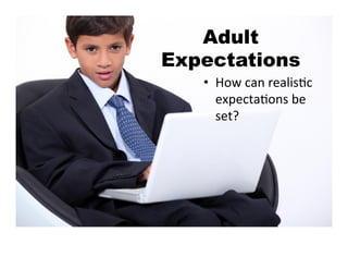 Adult
Expectations
   •  How	
  can	
  realisKc	
  
      expectaKons	
  be	
  
      set?	
  
 