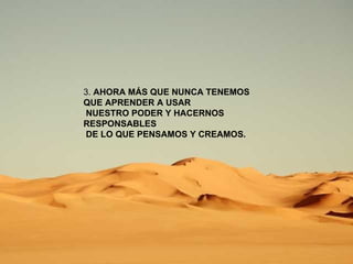 3.  AHORA MÁS QUE NUNCA TENEMOS QUE APRENDER A USAR NUESTRO PODER Y HACERNOS RESPONSABLES DE LO QUE PENSAMOS Y CREAMOS. 