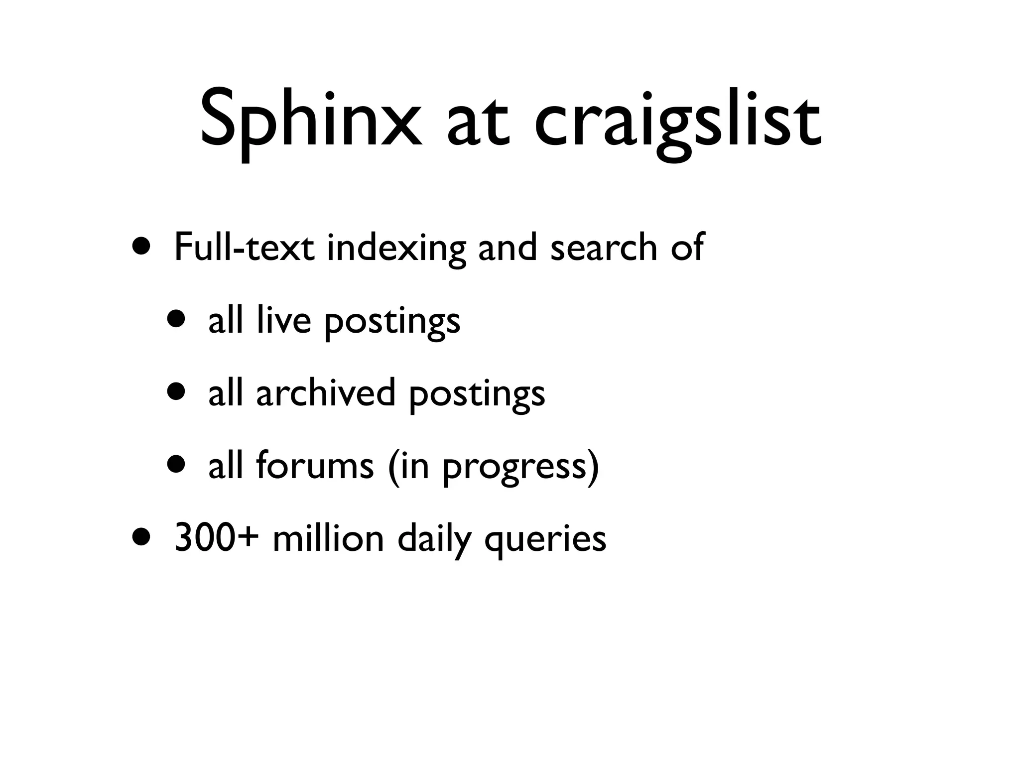 Sphinx at craigslist
• Full-text indexing and search of
 • all live postings
 • all archived postings
 • all forums (in progress)
• 300+ million daily queries
 