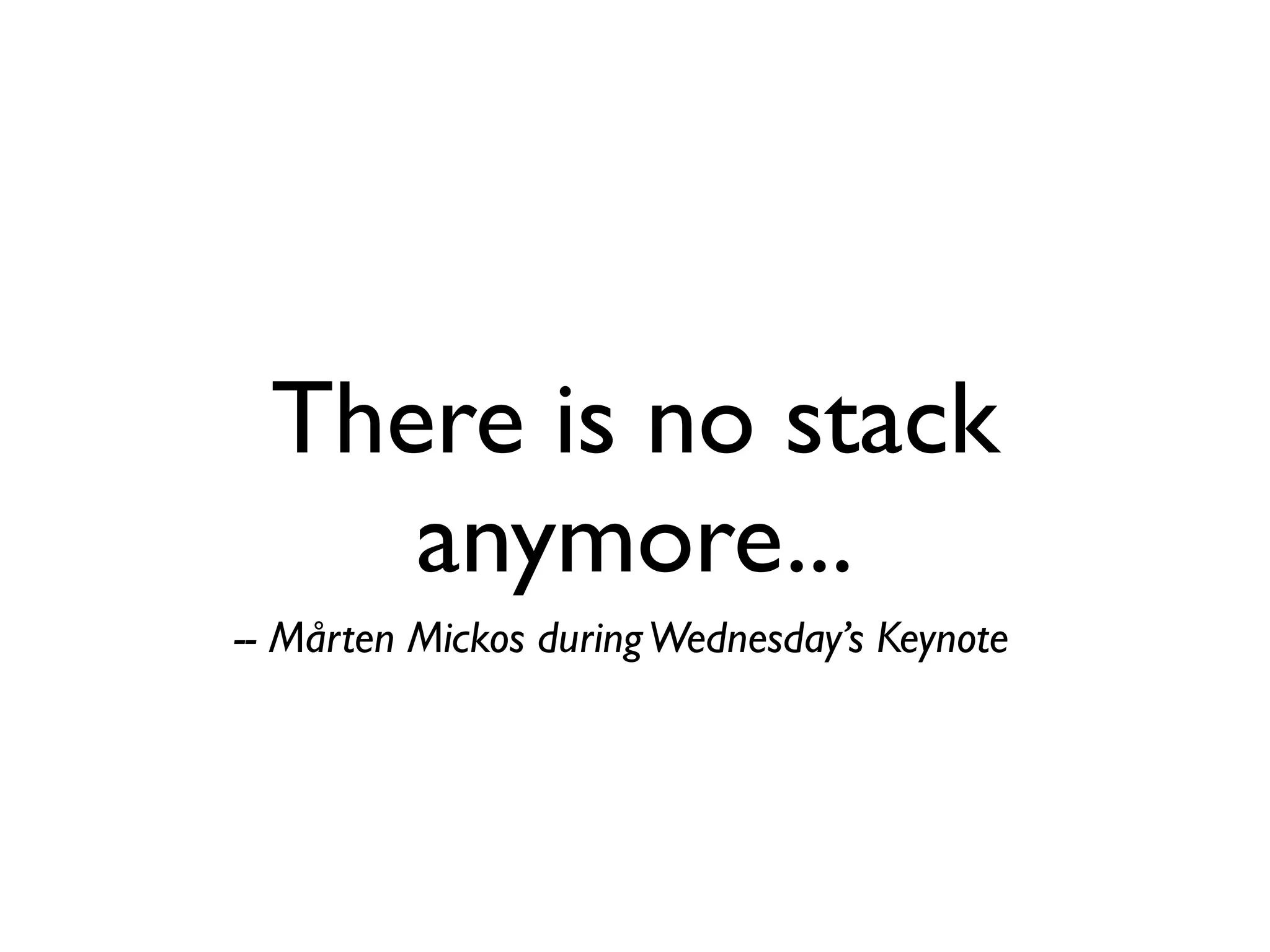 There is no stack
     anymore...
-- Mårten Mickos during Wednesday’s Keynote
 