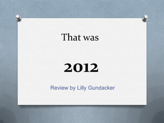 That was


     2012
Review by Lilly Gundacker
 