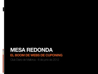 MESA REDONDA
EL BOOM DE WEBS DE CUPONING
Club Diario de Mallorca - 6 de junio de 2012
 