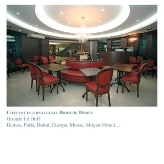CONCEPT INTERNATIONAL BRIOCHE DORÉE
Groupe Le Duff
Damas, Paris, Dubaï, Europe, Maroc, Moyen Orient ...
 