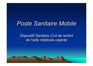 Poste Sanitaire Mobile
 Dispositif Sanitaire Civil de renfort
    de l’aide médicale urgente
 