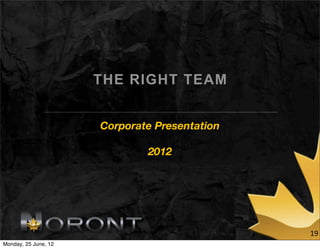THE RIGHT TEAM


                      Corporate Presentation

                              2012




                                               19
Monday, 25 June, 12
 