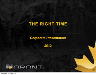 THE RIGHT TIME


                      Corporate Presentation

                              2012




                                               22
Monday, 25 June, 12
 