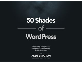 50 Shades
    of
WordPress
  WordCamp Raleigh 2012
 #wcraleigh #50shadesofwp
     @theandystratton
 