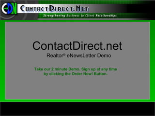ContactDirect.net
      Realtor® eNewsLetter Demo

Take our 2 minute Demo. Sign up at any time
     by clicking the Order Now! Button.
 