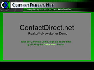 ContactDirect.net
      Realtor® eNewsLetter Demo

Take our 2 minute Demo. Sign up at any time
     by clicking the Order Now! button.
 