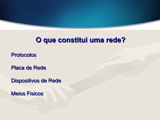 O que constitui uma rede?O que constitui uma rede?
ProtocolosProtocolos
Placa de RedePlaca de Rede
Dispositivos de RedeDispositivos de Rede
Meios FisicosMeios Fisicos
 