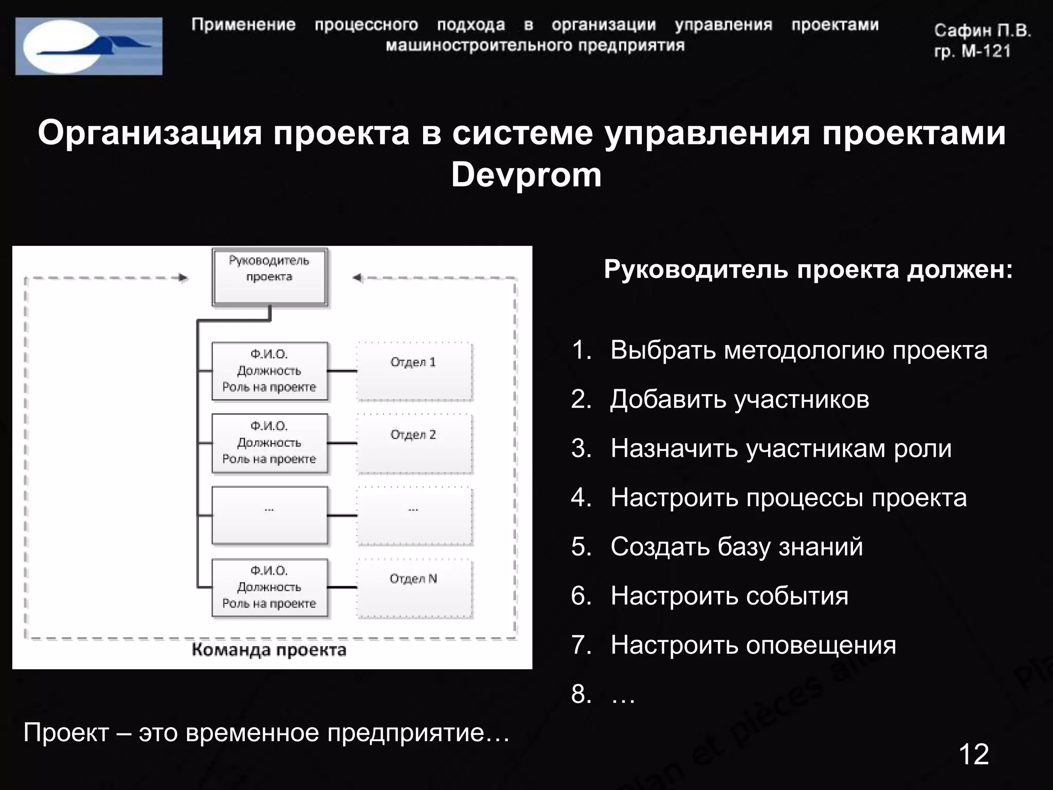 Организация проекта в системе управления проектами
                       Devprom

                                        Руководитель проекта должен:


                                      1. Выбрать методологию проекта
                                      2. Добавить участников
                                      3. Назначить участникам роли
                                      4. Настроить процессы проекта
                                      5. Создать базу знаний
                                      6. Настроить события
                                      7. Настроить оповещения
                                      8. …
Проект – это временное предприятие…
                                                                     12
 