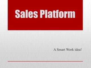 Sales Platform


        A Smart Work idea!
 