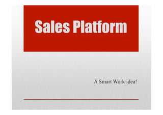 Sales Platform
A Smart Work idea!
 