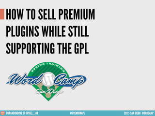 HOW TO SELL PREMIUM
PLUGINS WHILE STILL
SUPPORTING THE GPL



@BRANDONDOVE OF @PIXEL_JAR   #PREMIUMGPL   2012 · SAN DIEGO · WORDCAMP
 
