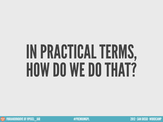 IN PRACTICAL TERMS,
               HOW DO WE DO THAT?

@BRANDONDOVE OF @PIXEL_JAR   #PREMIUMGPL   2012 · SAN DIEGO · WORDC...