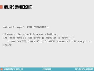 XML-RPC (MOTHERSHIP)



extract( $args ), EXTR_OVERWRITE );


// ensure the correct data was submitted
if( !$username || !...