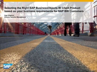 Selecting the Right SAP BusinessObjects BI Client Product
based on your business requirements for SAP BW Customers
Ingo Hilgefort
Director Solution Management
 