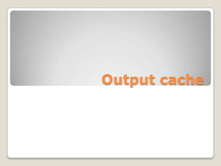 Output cache
 
