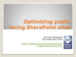 Optimizing public
facing SharePoint sites
Gunnar Peipman
IIS/ASP.NET MVP
http://weblogs.asp.net/gunnarpeipman/
me@gunnarpeipman.com
 