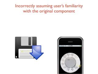 Incorrectly assuming user’s familiarity
    with the original component
 