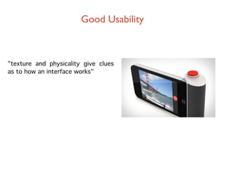 Good Usability



"texture and physicality give clues
as to how an interface works"
 