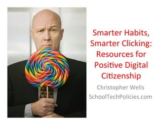 Smarter	
  Habits,	
  
Smarter	
  Clicking:	
  
  Resources	
  for	
  
 Posi9ve	
  Digital	
  
   Ci9zenship	
  
   Christopher	
  Wells	
  
SchoolTechPolicies.com	
  
 