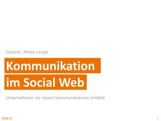 Dozent: Mirko Lange



Kommunikation
im Social Web
Unternehmen im neuen kommunikativen Umfeld



                                             1
 