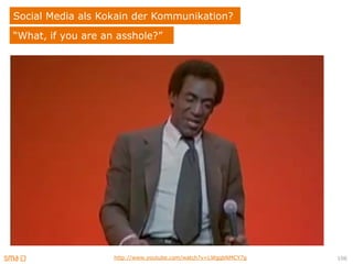 Social Media als Kokain der Kommunikation?
“What, if you are an asshole?”




                    http://www.youtube.com/watch?v=LWgqbNMCY7g   106
 