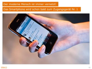 Der moderne Mensch ist immer vernetzt!
Das Smartphone wird schon bald zum Zugangsgerät Nr. 1




                                                        62
 