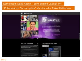 Gemeinsam Spaß haben – zum Beispiel „Social TV“
„Collaborative Consumption“ als eines der Zukunftsthemen




                                                           65
 