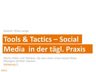 1
Tools & Tactics – Social
Dozent: Mirko Lange
Kleine Helfer und Taktiken, die das Leben eines Social Media
Managers leichter machen
Vorlesung 2
Media in der tägl. Praxis
 