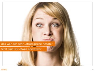 Das war der sehr „strategische Ansatz“
Jetzt sind wir etwas operativer …




                                         30
 
