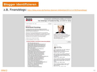 Blogger identifizieren
z.B. Finanzblogs: http://blog.wiwo.de/hankes-boersen-bibliothek/2011/11/30/finanzblogs/




                                                                                          62
 