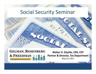 Social Security Seminar
Social Security Seminar




               Walter H. Deyhle, CPA, CFP
           Partner & Director, Tax Department
                       May 22, 2012
 